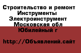 Строительство и ремонт Инструменты - Электроинструмент. Московская обл.,Юбилейный г.